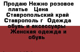 Продаю Нежно-розовое платье › Цена ­ 1 000 - Ставропольский край, Ставрополь г. Одежда, обувь и аксессуары » Женская одежда и обувь   